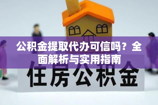 美兰公积金提取代办可信吗？全面解析与实用指南