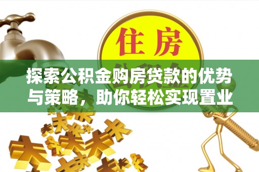 美兰探索公积金购房贷款的优势与策略，助你轻松实现置业梦想