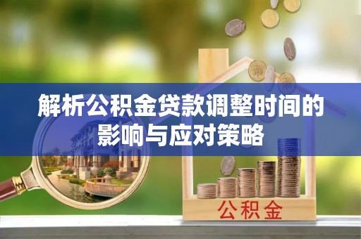 美兰解析公积金贷款调整时间的影响与应对策略