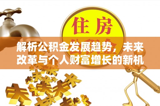 美兰解析公积金发展趋势，未来改革与个人财富增长的新机遇