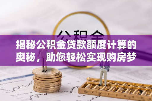 美兰揭秘公积金贷款额度计算的奥秘，助您轻松实现购房梦想