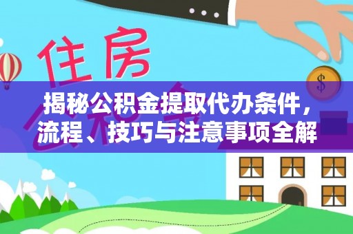 美兰揭秘公积金提取代办条件，流程、技巧与注意事项全解析