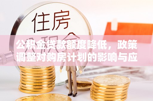 美兰公积金贷款额度降低，政策调整对购房计划的影响与应对策略