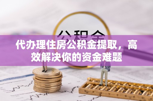 美兰代办理住房公积金提取，高效解决你的资金难题
