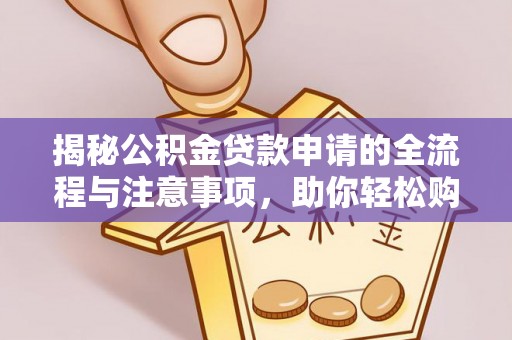 美兰揭秘公积金贷款申请的全流程与注意事项，助你轻松购房无忧