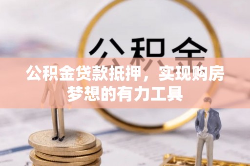 美兰公积金贷款抵押，实现购房梦想的有力工具