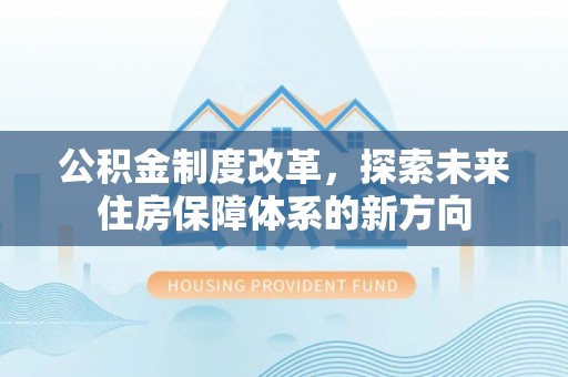 美兰公积金制度改革，探索未来住房保障体系的新方向