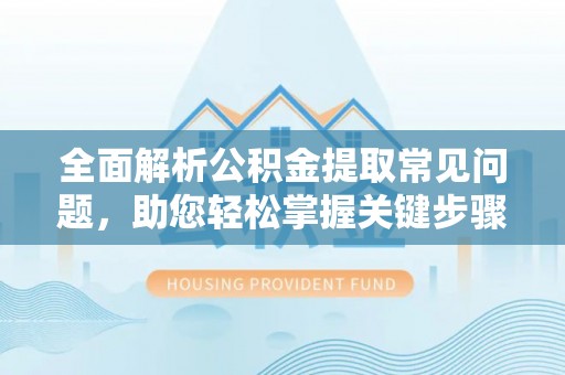 美兰全面解析公积金提取常见问题，助您轻松掌握关键步骤与技巧
