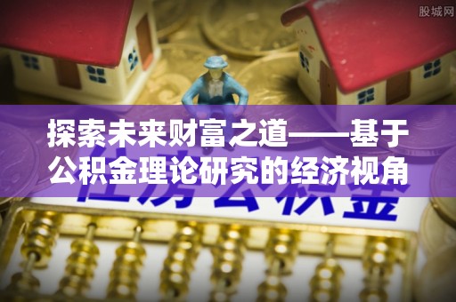 美兰探索未来财富之道——基于公积金理论研究的经济视角分析