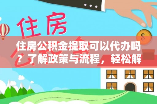 美兰住房公积金提取可以代办吗？了解政策与流程，轻松解决你的疑问