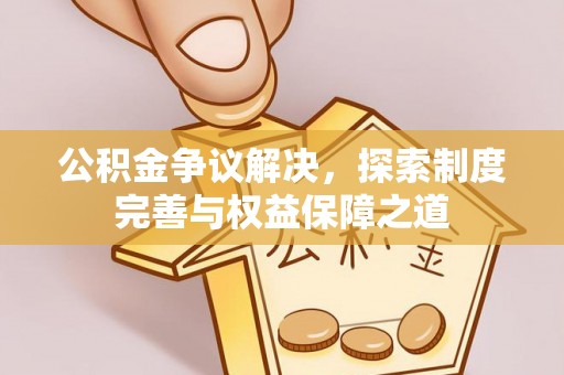 美兰公积金争议解决，探索制度完善与权益保障之道