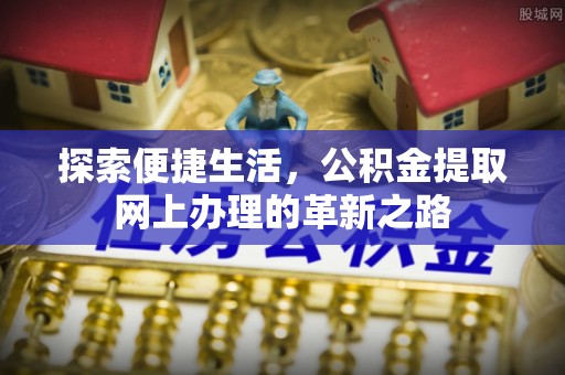 美兰探索便捷生活，公积金提取网上办理的革新之路