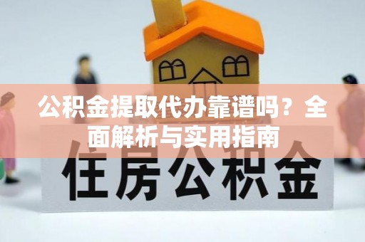 美兰公积金提取代办靠谱吗？全面解析与实用指南