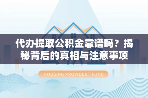 美兰代办提取公积金靠谱吗？揭秘背后的真相与注意事项