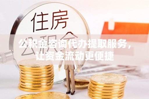 美兰公积金咨询代办提取服务，让资金流动更便捷
