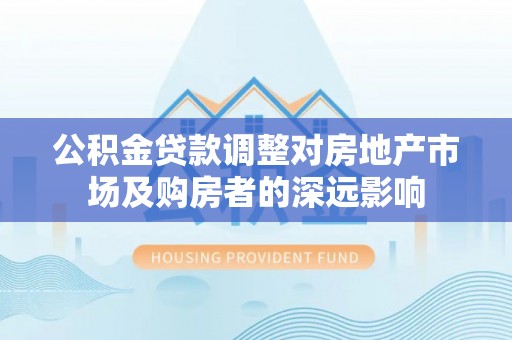 美兰公积金贷款调整对房地产市场及购房者的深远影响